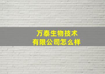 万泰生物技术有限公司怎么样