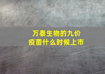 万泰生物的九价疫苗什么时候上市