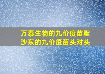 万泰生物的九价疫苗默沙东的九价疫苗头对头