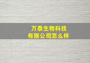 万泰生物科技有限公司怎么样