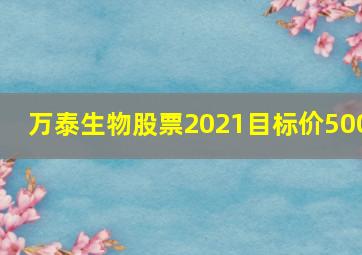 万泰生物股票2021目标价500