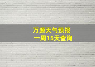 万源天气预报一周15天查询