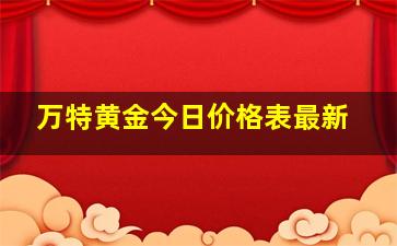 万特黄金今日价格表最新