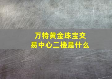 万特黄金珠宝交易中心二楼是什么