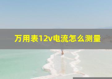 万用表12v电流怎么测量