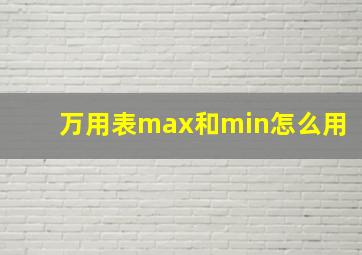 万用表max和min怎么用