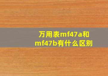 万用表mf47a和mf47b有什么区别