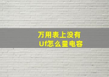 万用表上没有Uf怎么量电容