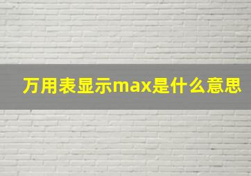 万用表显示max是什么意思