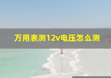 万用表测12v电压怎么测