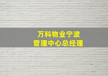 万科物业宁波管理中心总经理