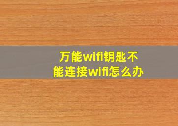 万能wifi钥匙不能连接wifi怎么办