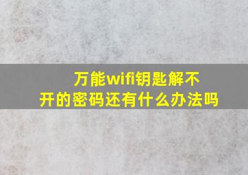 万能wifi钥匙解不开的密码还有什么办法吗