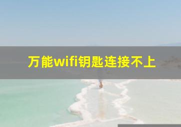 万能wifi钥匙连接不上