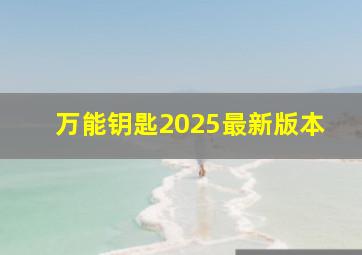 万能钥匙2025最新版本