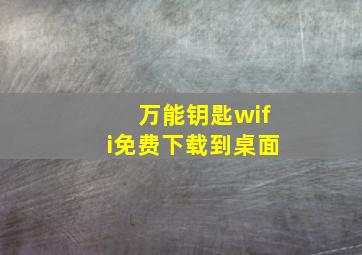 万能钥匙wifi免费下载到桌面