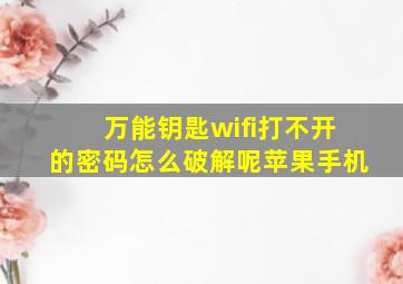 万能钥匙wifi打不开的密码怎么破解呢苹果手机