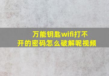 万能钥匙wifi打不开的密码怎么破解呢视频