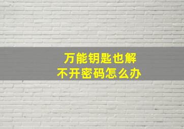 万能钥匙也解不开密码怎么办