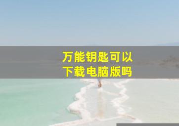 万能钥匙可以下载电脑版吗