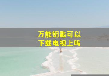 万能钥匙可以下载电视上吗