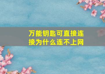 万能钥匙可直接连接为什么连不上网