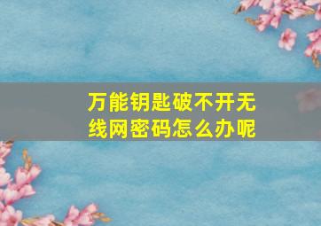 万能钥匙破不开无线网密码怎么办呢