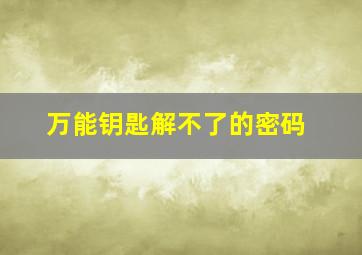 万能钥匙解不了的密码