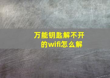 万能钥匙解不开的wifi怎么解