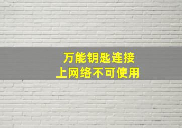 万能钥匙连接上网络不可使用