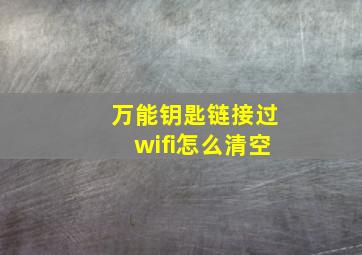 万能钥匙链接过wifi怎么清空