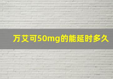 万艾可50mg的能延时多久