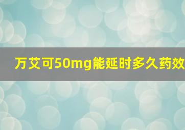 万艾可50mg能延时多久药效