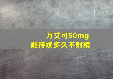 万艾可50mg能持续多久不射精