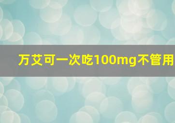 万艾可一次吃100mg不管用