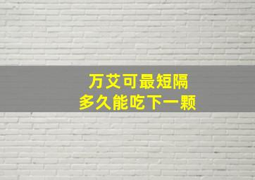 万艾可最短隔多久能吃下一颗