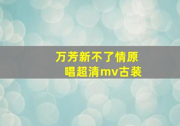 万芳新不了情原唱超清mv古装