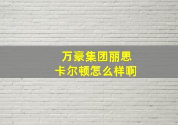 万豪集团丽思卡尔顿怎么样啊