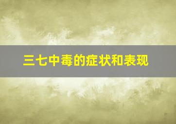 三七中毒的症状和表现