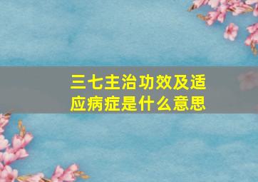 三七主治功效及适应病症是什么意思