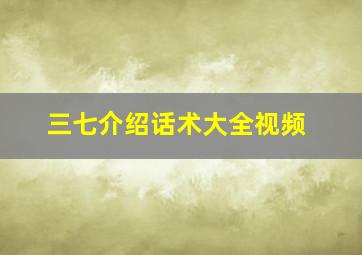 三七介绍话术大全视频