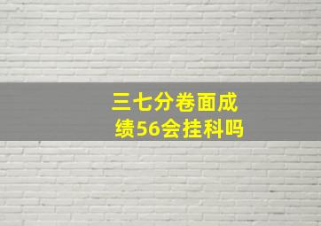 三七分卷面成绩56会挂科吗