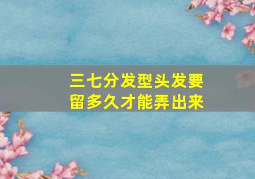 三七分发型头发要留多久才能弄出来