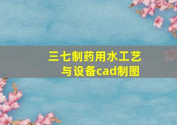 三七制药用水工艺与设备cad制图