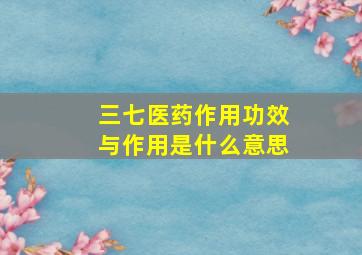 三七医药作用功效与作用是什么意思