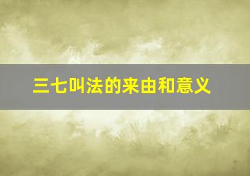 三七叫法的来由和意义