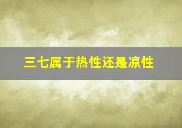 三七属于热性还是凉性