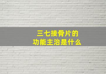 三七接骨片的功能主治是什么