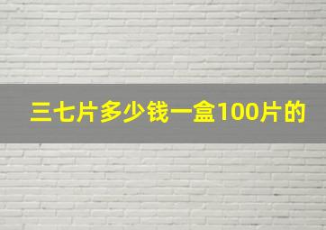 三七片多少钱一盒100片的