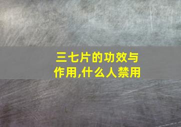 三七片的功效与作用,什么人禁用